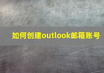 如何创建outlook邮箱账号