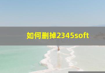 如何删掉2345soft