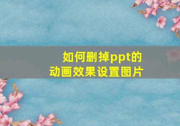 如何删掉ppt的动画效果设置图片