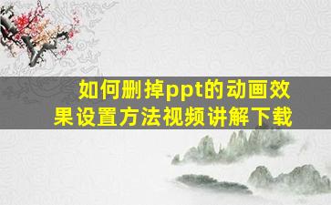 如何删掉ppt的动画效果设置方法视频讲解下载