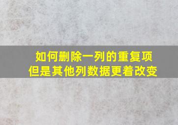 如何删除一列的重复项但是其他列数据更着改变