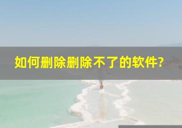 如何删除删除不了的软件?