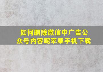 如何删除微信中广告公众号内容呢苹果手机下载