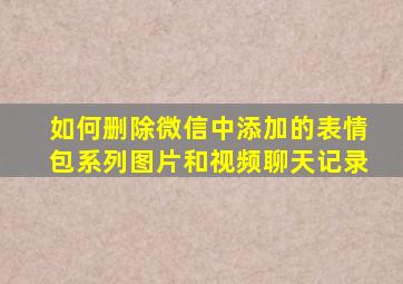 如何删除微信中添加的表情包系列图片和视频聊天记录