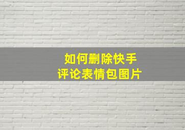 如何删除快手评论表情包图片