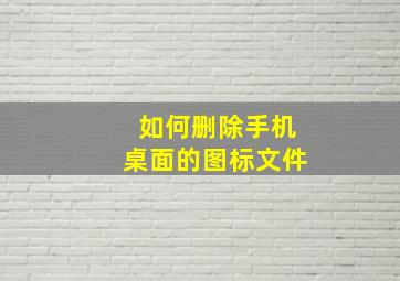 如何删除手机桌面的图标文件