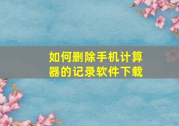 如何删除手机计算器的记录软件下载