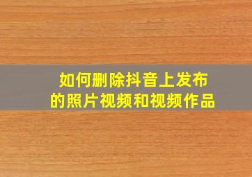 如何删除抖音上发布的照片视频和视频作品