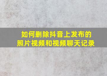 如何删除抖音上发布的照片视频和视频聊天记录