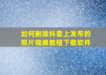 如何删除抖音上发布的照片视频教程下载软件