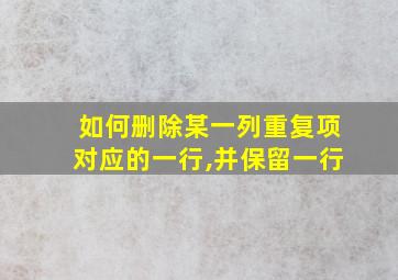 如何删除某一列重复项对应的一行,并保留一行