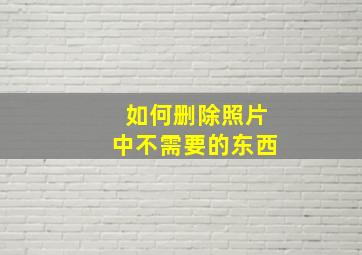 如何删除照片中不需要的东西