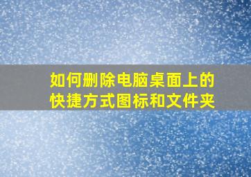 如何删除电脑桌面上的快捷方式图标和文件夹