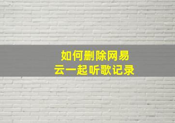 如何删除网易云一起听歌记录