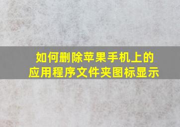 如何删除苹果手机上的应用程序文件夹图标显示