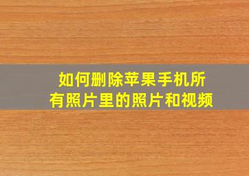 如何删除苹果手机所有照片里的照片和视频