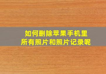 如何删除苹果手机里所有照片和照片记录呢