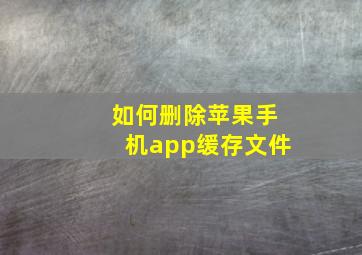 如何删除苹果手机app缓存文件