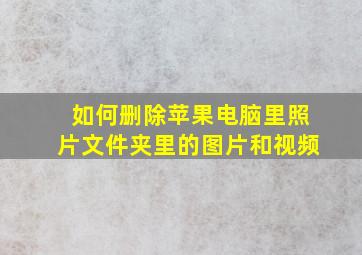 如何删除苹果电脑里照片文件夹里的图片和视频