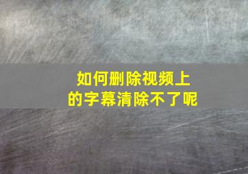 如何删除视频上的字幕清除不了呢