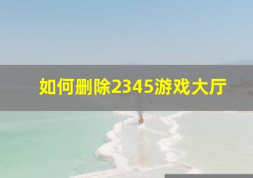 如何删除2345游戏大厅