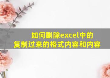 如何删除excel中的复制过来的格式内容和内容