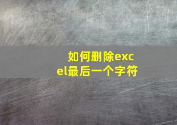 如何删除excel最后一个字符