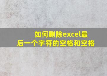 如何删除excel最后一个字符的空格和空格