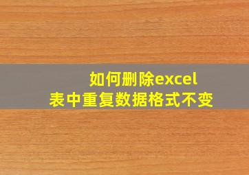 如何删除excel表中重复数据格式不变