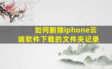 如何删除iphone云端软件下载的文件夹记录