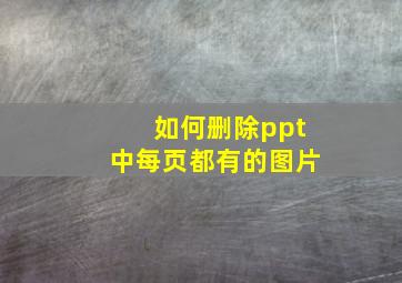 如何删除ppt中每页都有的图片