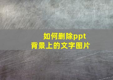 如何删除ppt背景上的文字图片