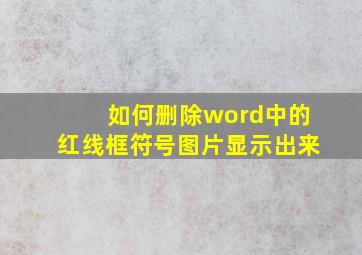 如何删除word中的红线框符号图片显示出来