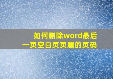 如何删除word最后一页空白页页眉的页码