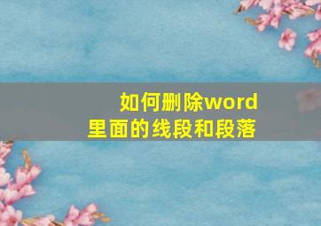 如何删除word里面的线段和段落