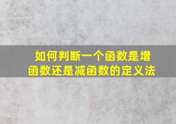 如何判断一个函数是增函数还是减函数的定义法