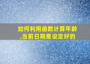 如何利用函数计算年龄,当前日期是设定好的