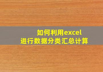 如何利用excel进行数据分类汇总计算