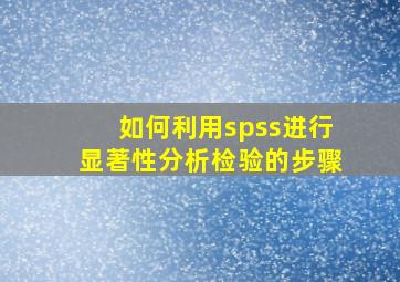 如何利用spss进行显著性分析检验的步骤