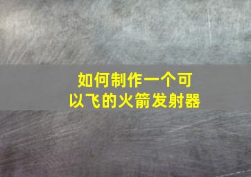 如何制作一个可以飞的火箭发射器