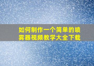 如何制作一个简单的喷雾器视频教学大全下载