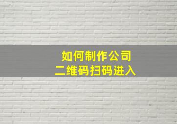 如何制作公司二维码扫码进入