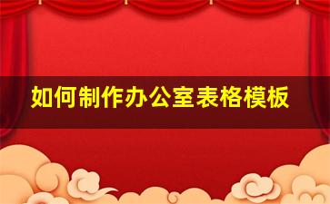 如何制作办公室表格模板