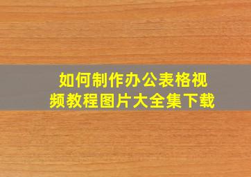 如何制作办公表格视频教程图片大全集下载