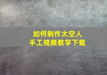 如何制作太空人手工视频教学下载