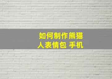 如何制作熊猫人表情包 手机