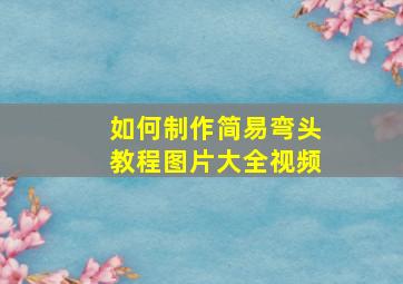 如何制作简易弯头教程图片大全视频