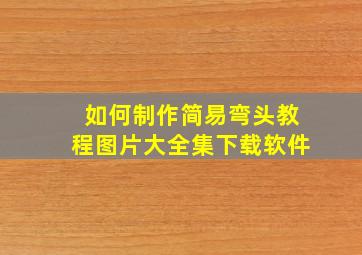 如何制作简易弯头教程图片大全集下载软件