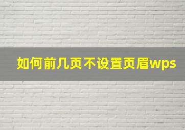 如何前几页不设置页眉wps