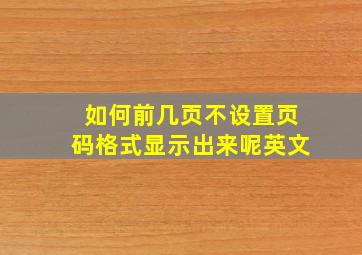 如何前几页不设置页码格式显示出来呢英文